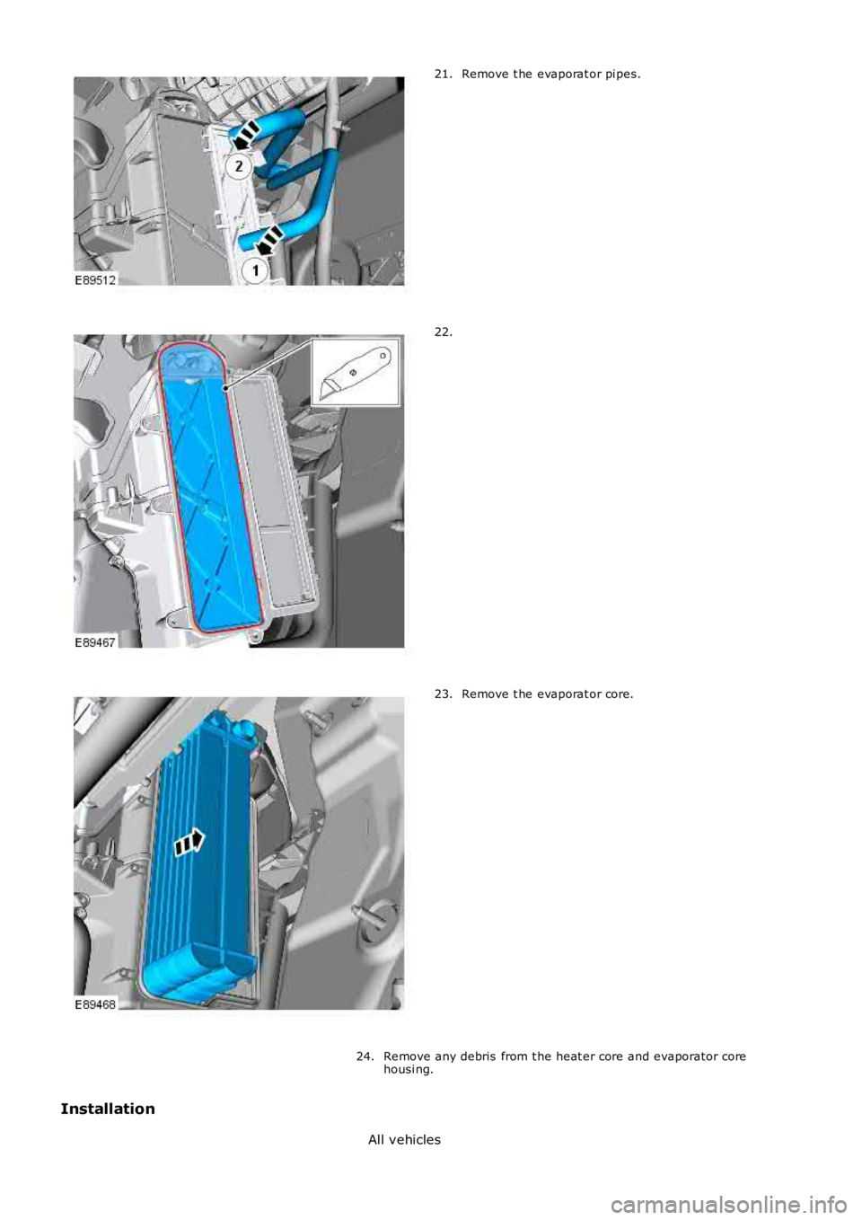 LAND ROVER FRELANDER 2 2006  Repair Manual Remove t he evaporat or pi pes.21.
22.
Remove t he evaporat or core.23.
Remove any debris  from t he heat er core and evaporator corehousi ng.24.
Installation
All vehicles 