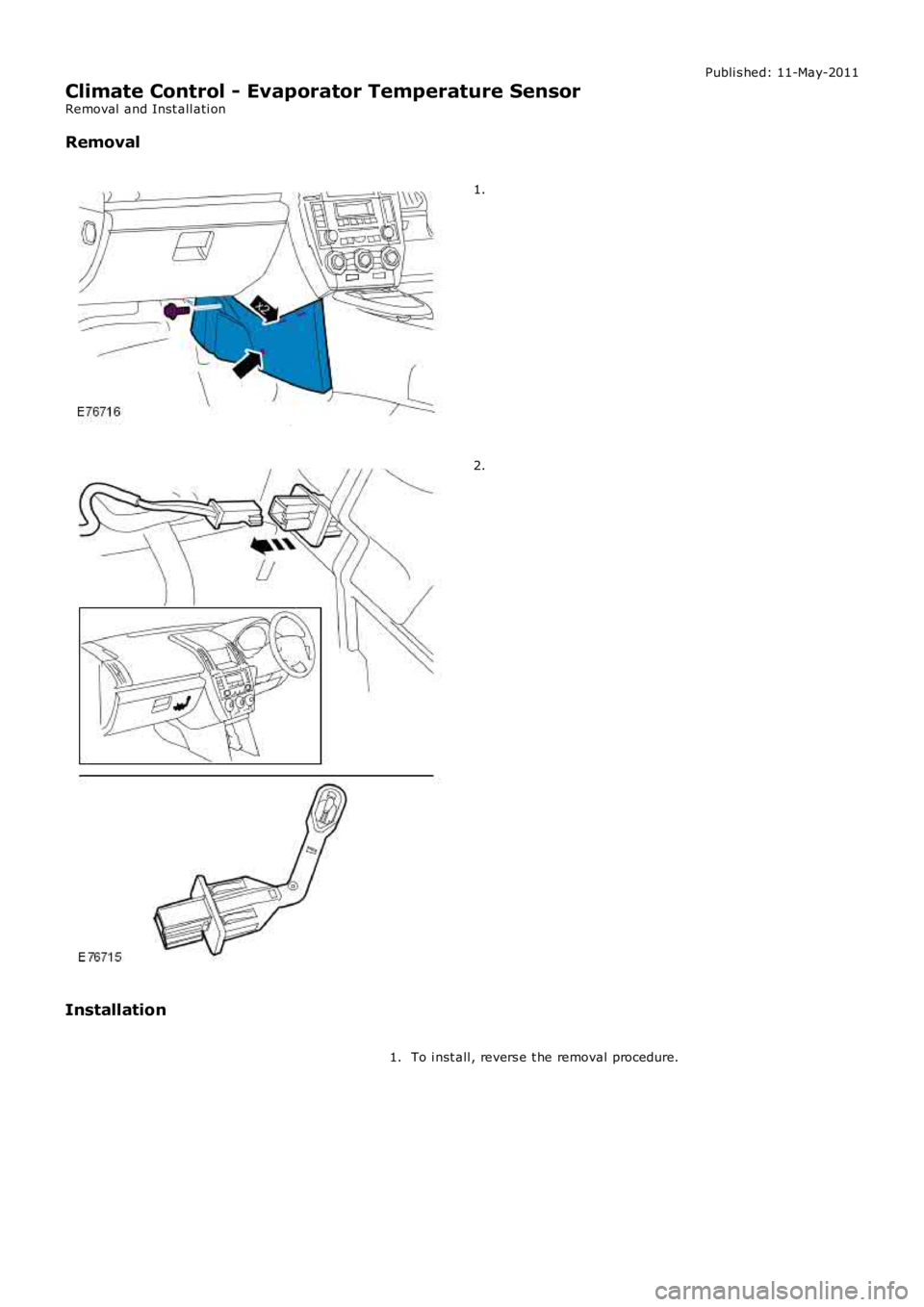 LAND ROVER FRELANDER 2 2006  Repair Manual Publi s hed: 11-May-2011
Climate Control - Evaporator Temperature Sensor
Removal  and Inst all ati on
Removal 1.
2.
Installation To i nst all , revers e t he removal procedure.
1. 