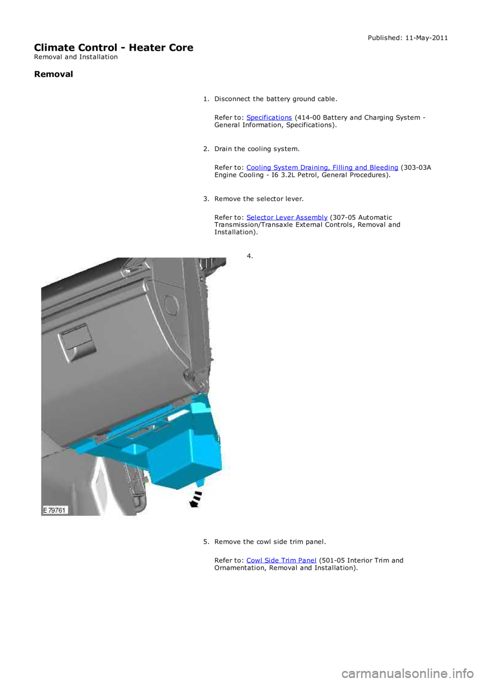 LAND ROVER FRELANDER 2 2006  Repair Manual Publi s hed: 11-May-2011
Climate Control - Heater Core
Removal  and Inst all ati on
Removal
Di sconnect  t he bat t ery ground cable.
Refer t o: Specificati ons (414-00 Bat tery and Charging Sys tem -