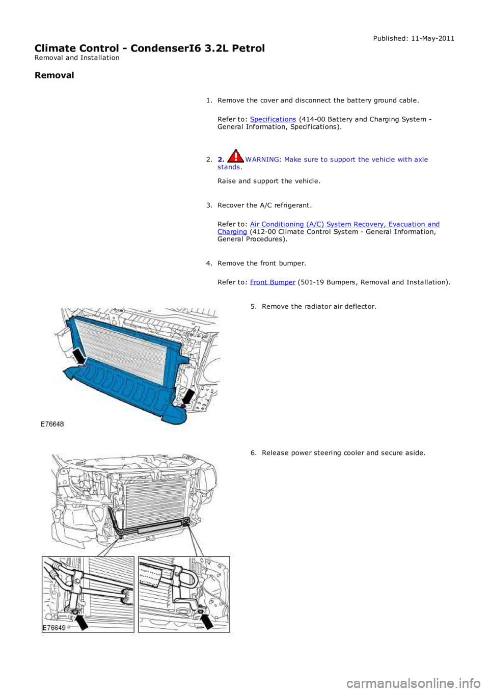 LAND ROVER FRELANDER 2 2006  Repair Manual Publi s hed: 11-May-2011
Climate Control - CondenserI6 3.2L Petrol
Removal  and Inst all ati on
Removal
Remove t he cover and dis connect the bat tery ground cabl e.
Refer t o:  Specificati ons  (414-