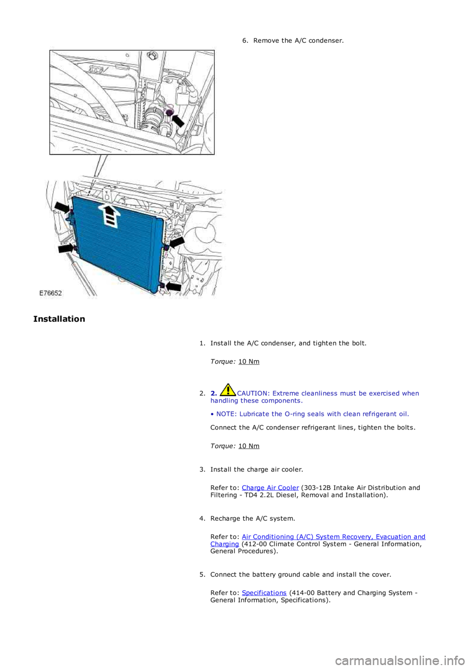 LAND ROVER FRELANDER 2 2006  Repair Manual Remove t he A/C condenser.
6.
Installation Inst all  t he A/C condenser, and ti ght en t he bol t.
T orque:  10 Nm 1.
2.  CAUTION: Extreme cleanli nes s  mus t  be exercis ed when
handl ing t hese com
