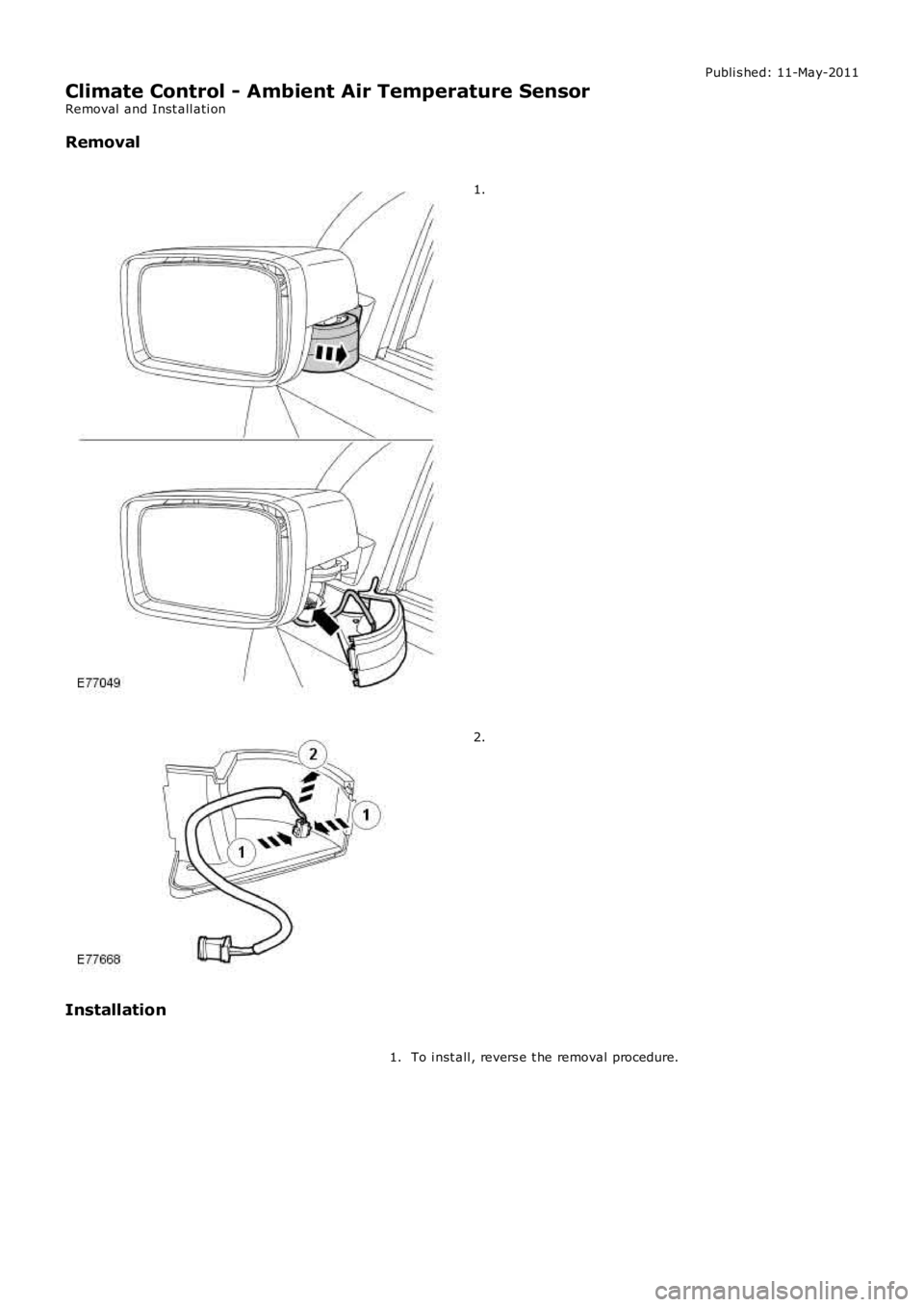 LAND ROVER FRELANDER 2 2006  Repair Manual Publi s hed: 11-May-2011
Climate Control - Ambient Air Temperature Sensor
Removal  and Inst all ati on
Removal 1.
2.
Installation To i nst all , revers e t he removal procedure.
1. 