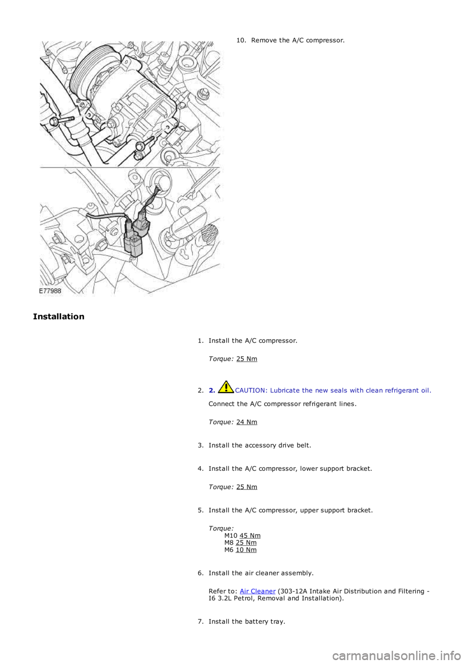 LAND ROVER FRELANDER 2 2006  Repair Manual Remove t he A/C compress or.
10.
Installation Inst all  t he A/C compress or.
T orque:  25 Nm 1.
2.  CAUTION: Lubricat e the new s eal s wit h clean refrigerant  oil .
Connect  t he A/C compress or re