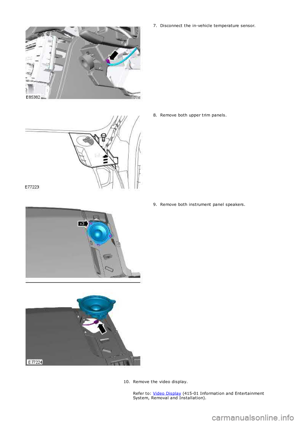 LAND ROVER FRELANDER 2 2006  Repair Manual Di sconnect  t he in-vehicl e temperature s ens or.7.
Remove both upper t rim panels .8.
Remove both ins trument  panel s peakers .9.
Remove t he video dis play.
Refer t o: Video Dis play (415-01 Info