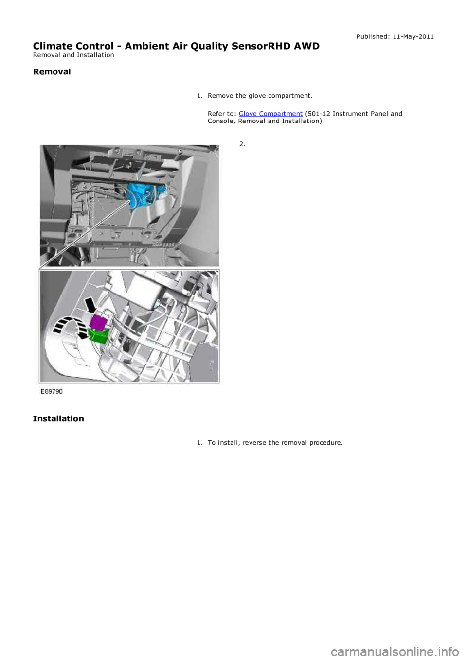 LAND ROVER FRELANDER 2 2006  Repair Manual Publi s hed: 11-May-2011
Climate Control - Ambient Air Quality SensorRHD AWD
Removal  and Inst all ati on
Removal
Remove t he glove compartment .
Refer t o: Glove Compart ment (501-12 Ins trument Pane