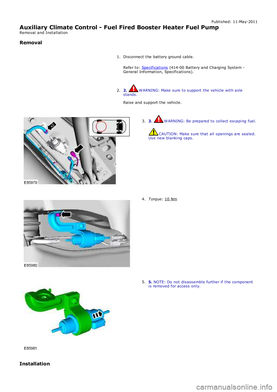 LAND ROVER FRELANDER 2 2006  Repair Manual Publi s hed: 11-May-2011
Auxiliary Climate Control - Fuel Fired Booster Heater Fuel Pump
Removal  and Inst all ati on
Removal
Di sconnect  t he bat t ery ground cable.
Refer t o:  Specificati ons  (41