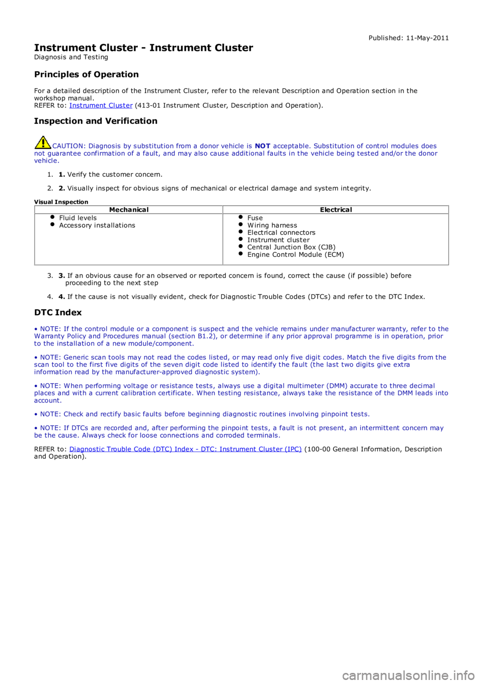 LAND ROVER FRELANDER 2 2006  Repair Manual Publi s hed: 11-May-2011
Instrument Cluster - Instrument Cluster
Diagnosi s  and Tes ti ng
Principles of Operation
For a detail ed descripti on of the Ins trument Clus ter, refer t o t he rel evant De