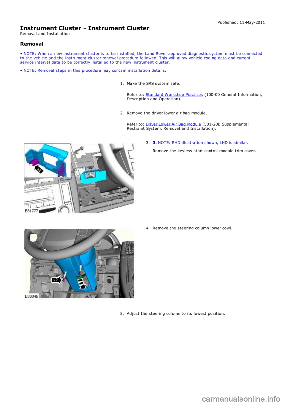 LAND ROVER FRELANDER 2 2006  Repair Manual Publi s hed: 11-May-2011
Instrument Cluster - Instrument Cluster
Removal  and Inst all ati on
Removal
• NOTE: W hen a new ins t rument clus ter is  to be ins tal led, the Land Rover approved diagnos
