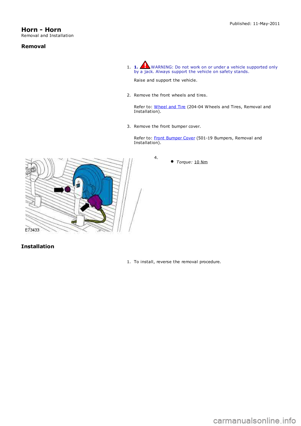 LAND ROVER FRELANDER 2 2006  Repair Manual Publi s hed: 11-May-2011
Horn - Horn
Removal  and Inst all ati on
Removal
1.  W ARNING: Do not work on or under a vehi cle s upported onl y
by a jack. Al ways  support  t he vehi cl e on s afet y s ta