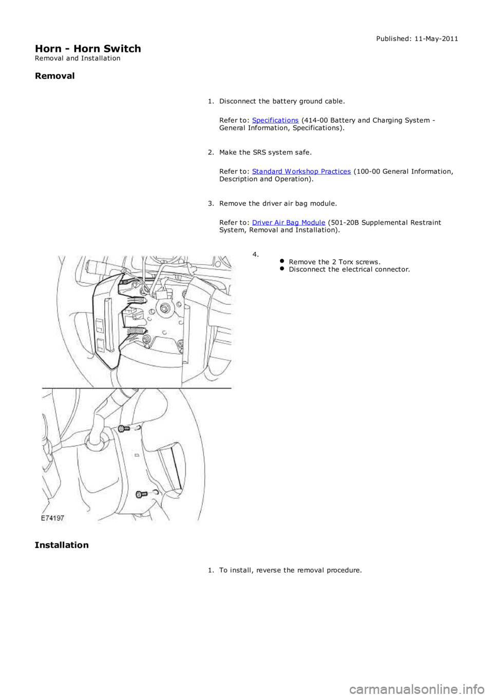 LAND ROVER FRELANDER 2 2006  Repair Manual Publi s hed: 11-May-2011
Horn - Horn Switch
Removal  and Inst all ati on
Removal
Di sconnect  t he bat t ery ground cable.
Refer t o: Specificati ons (414-00 Bat tery and Charging Sys tem -General Inf