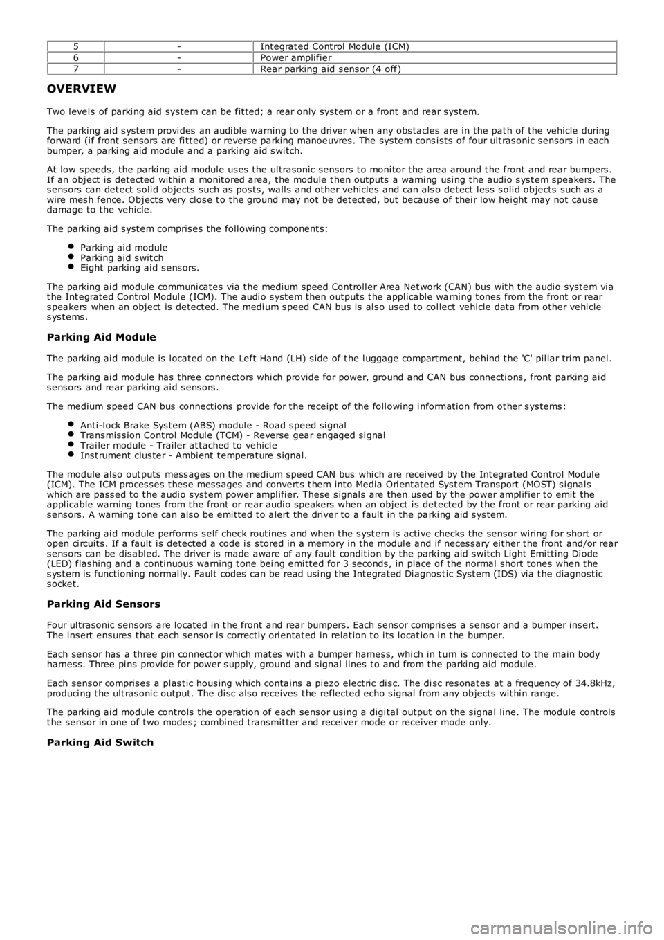 LAND ROVER FRELANDER 2 2006  Repair Manual 5-Integrat ed Cont rol  Module (ICM)
6-Power amplifier
7-Rear parking aid s ens or (4 off)
OVERVIEW
Two l evels  of parki ng aid sys tem can be fit ted; a rear only sys t em or a front  and rear s yst