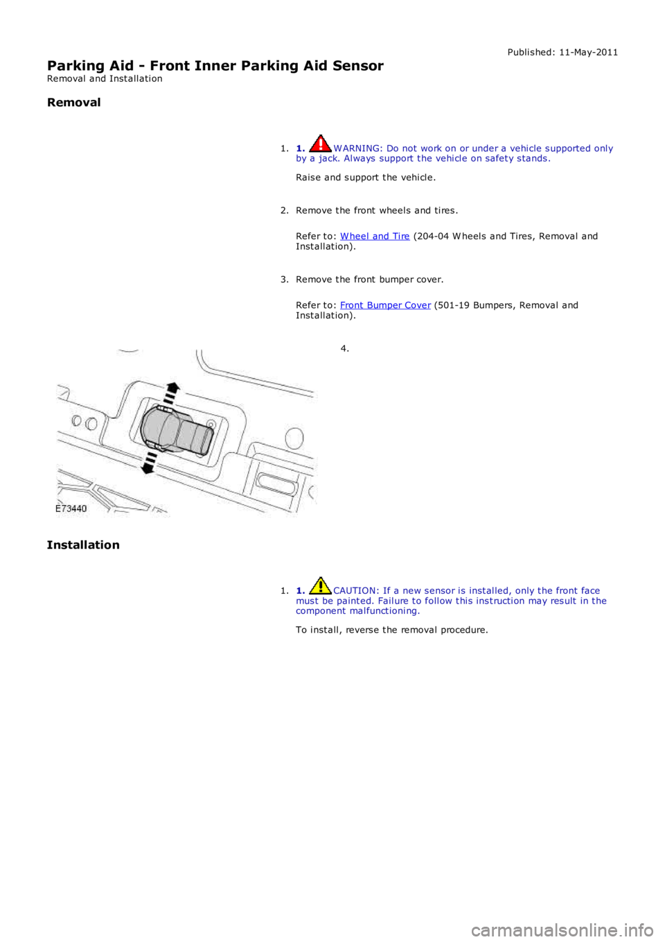 LAND ROVER FRELANDER 2 2006  Repair Manual Publi s hed: 11-May-2011
Parking Aid - Front Inner Parking Aid Sensor
Removal  and Inst all ati on
Removal
1. W ARNING: Do not work on or under a vehi cle s upported onl yby a jack. Al ways  support  