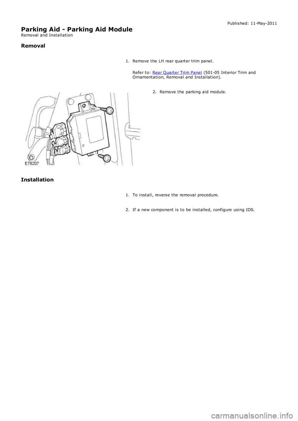 LAND ROVER FRELANDER 2 2006  Repair Manual Publi s hed: 11-May-2011
Parking Aid - Parking Aid Module
Removal  and Inst all ati on
Removal
Remove t he LH rear quart er trim panel .
Refer t o: Rear Quarter Tri m Panel (501-05 Int erior Tri m and