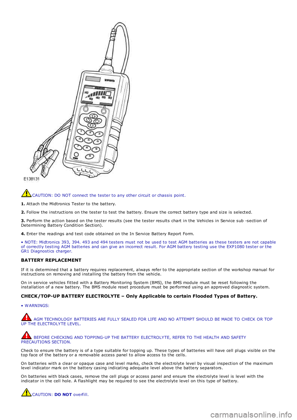 LAND ROVER FRELANDER 2 2006  Repair Manual CAUTION: DO NOT connect the tes ter t o any other circui t or chas si s  point .
1. Att ach the Midtronics Test er to the bat tery.
2. Fol low the i nst ruct ions on t he tes t er t o t est  the bat t