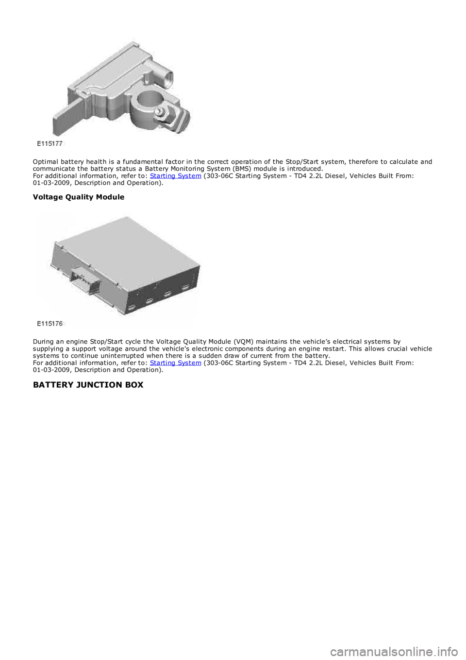 LAND ROVER FRELANDER 2 2006  Repair Manual Opti mal batt ery healt h i s a fundamental  fact or in t he correct  operat ion of t he Stop/St art  s ys tem, t herefore t o cal cul ate andcommunicate t he batt ery st atus  a Batt ery Monit ori ng