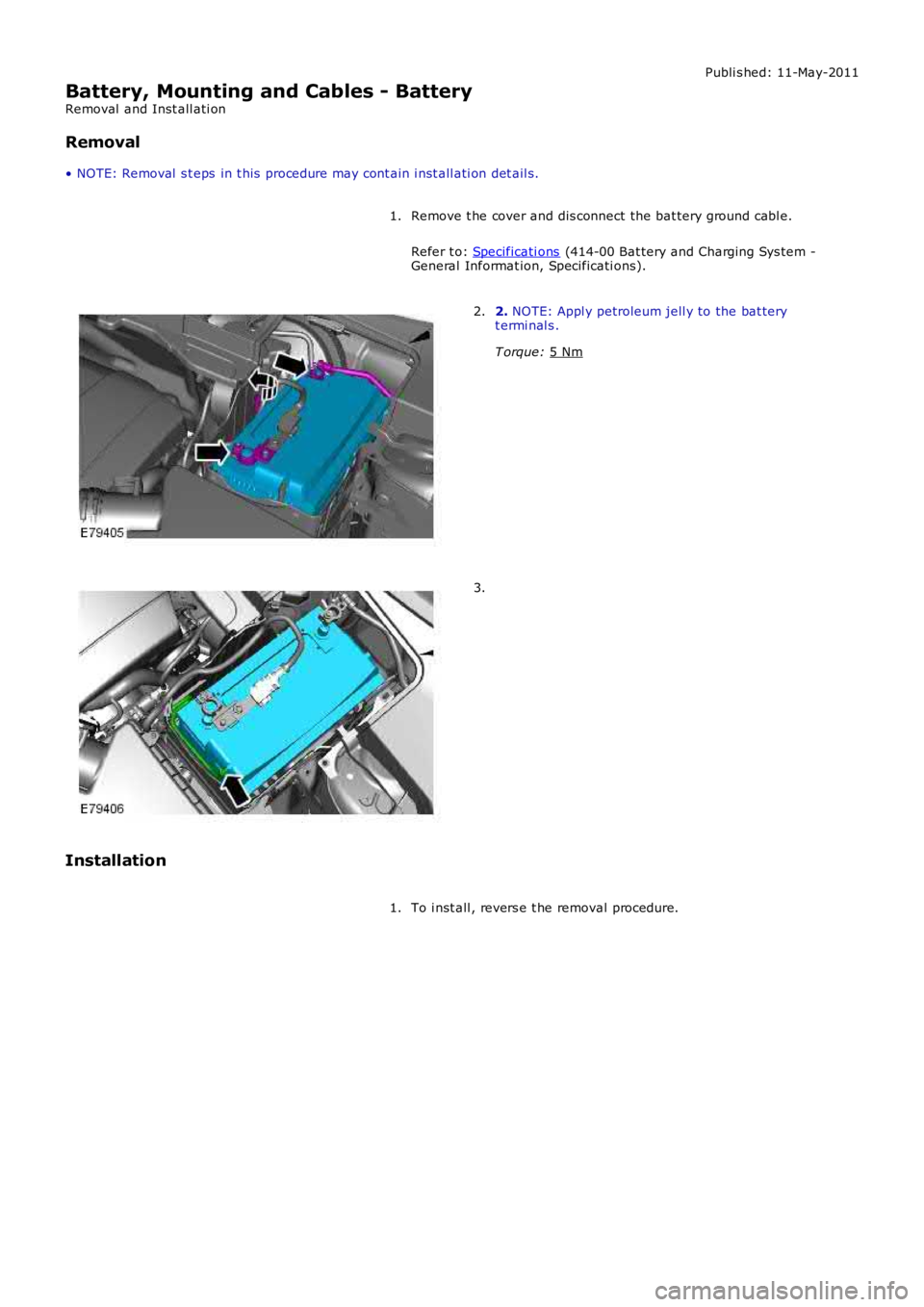 LAND ROVER FRELANDER 2 2006  Repair Manual Publi s hed: 11-May-2011
Battery, Mounting and Cables - Battery
Removal  and Inst all ati on
Removal
• NOTE: Removal  s t eps  in t his  procedure may cont ain i nst all ati on det ail s.
Remove t h