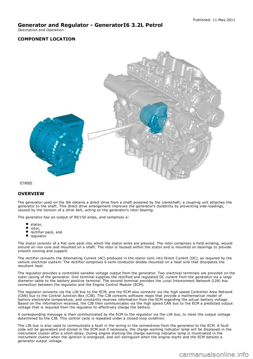 LAND ROVER FRELANDER 2 2006  Repair Manual Publi s hed: 11-May-2011
Generator and Regulator - GeneratorI6 3.2L Petrol
Des cript ion and Operat ion
COMPONENT LOCATION
OVERVIEW
The generator us ed on t he Si6 obt ai ns a direct  drive from a s h