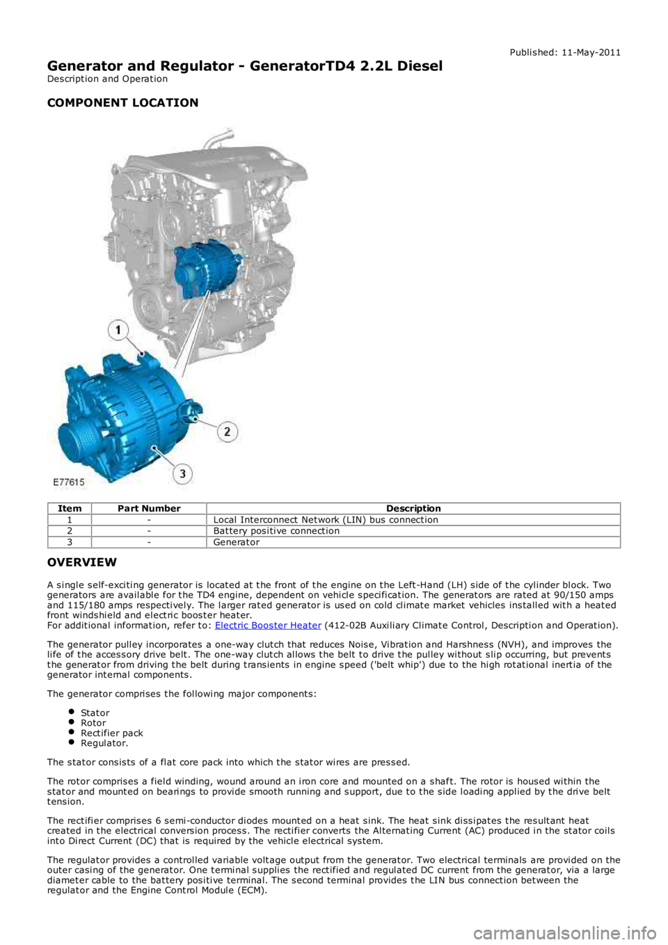 LAND ROVER FRELANDER 2 2006  Repair Manual Publi s hed: 11-May-2011
Generator and Regulator - GeneratorTD4 2.2L Diesel
Des cript ion and Operat ion
COMPONENT LOCATION
ItemPart NumberDescription
1-Local  Interconnect  Net work (LIN) bus  connec