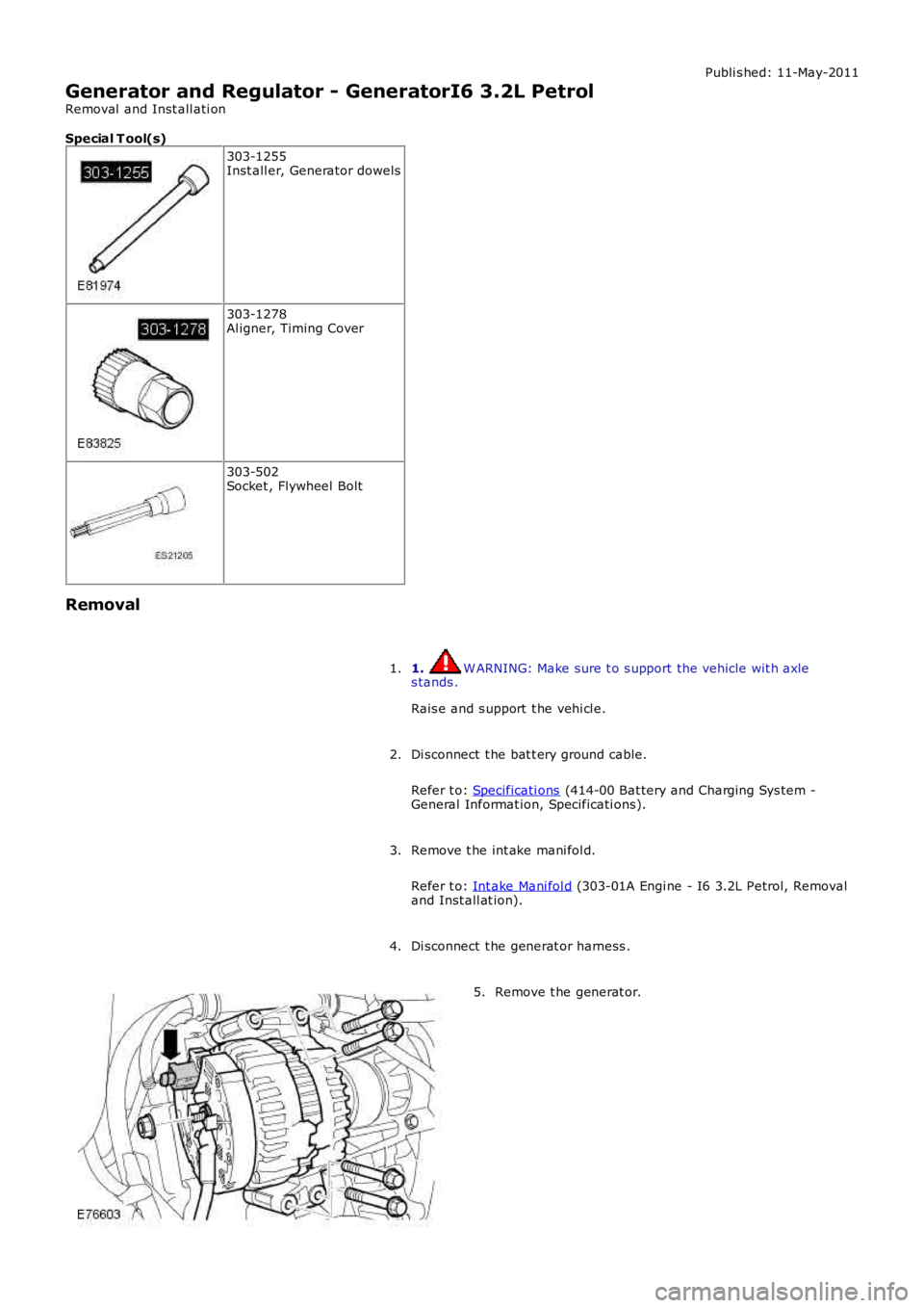 LAND ROVER FRELANDER 2 2006  Repair Manual Publi s hed: 11-May-2011
Generator and Regulator - GeneratorI6 3.2L Petrol
Removal  and Inst all ati on
Special T ool(s)
303-1255Inst all er, Generator dowels
303-1278Al igner, Timing Cover
303-502Soc