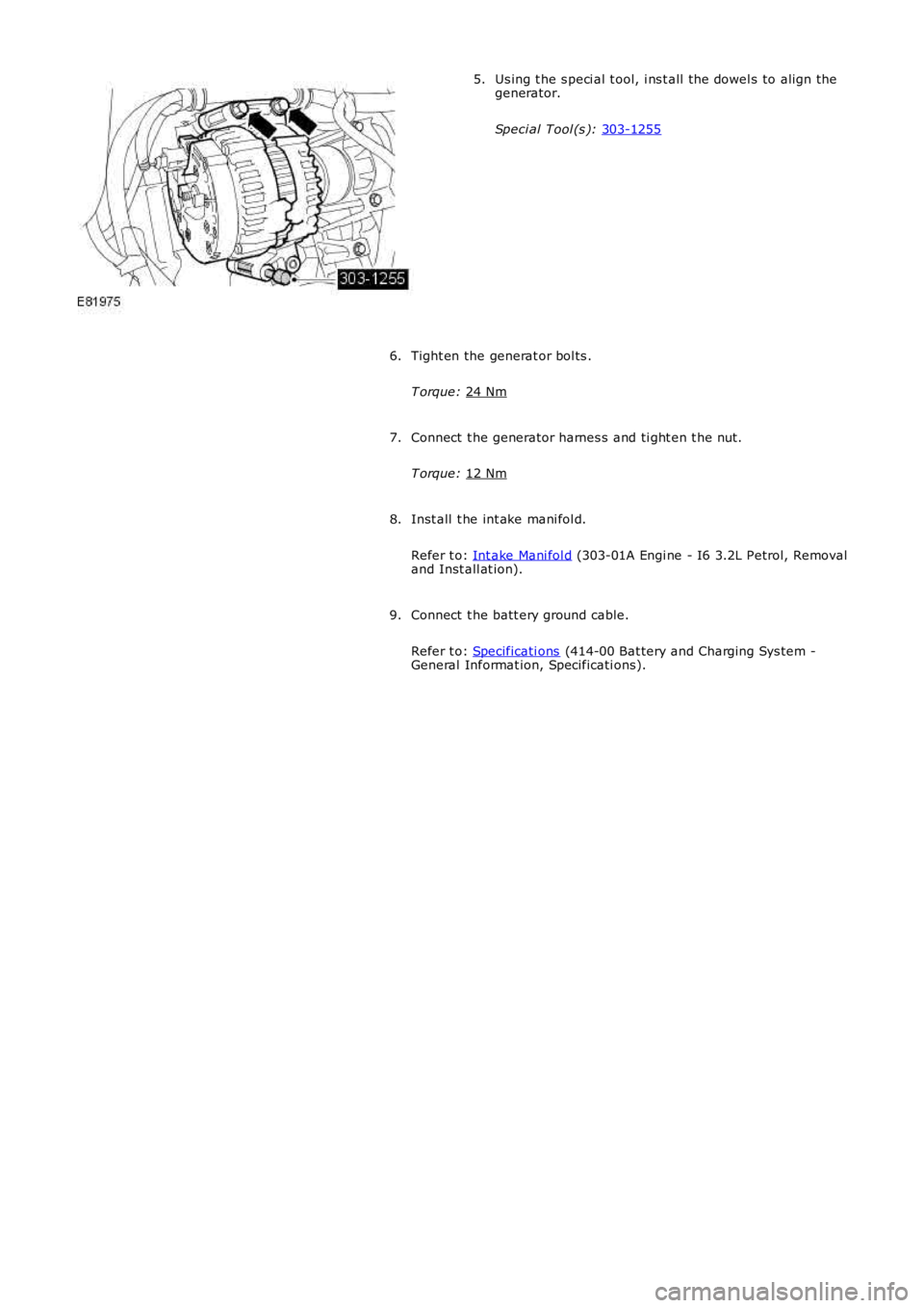 LAND ROVER FRELANDER 2 2006  Repair Manual Us ing t he s peci al t ool, i ns t all the dowel s to align the
generator.
Speci al Tool (s ):  303-1255 5.
Tight en the generat or bol ts .
T orque:  24 Nm 6.
Connect  t he generator harnes s and ti