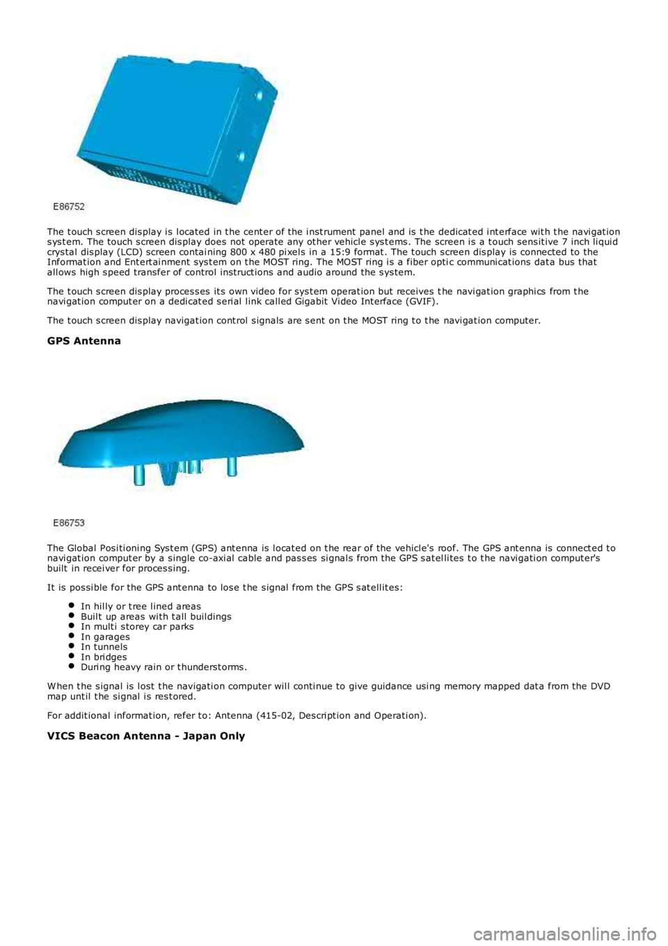 LAND ROVER FRELANDER 2 2006  Repair Manual The t ouch s creen dis play i s  l ocated in t he cent er of the i nst rument  panel and is  t he dedicat ed i nt erface wit h t he navi gat ions ys t em. The touch s creen dis play does  not operate 