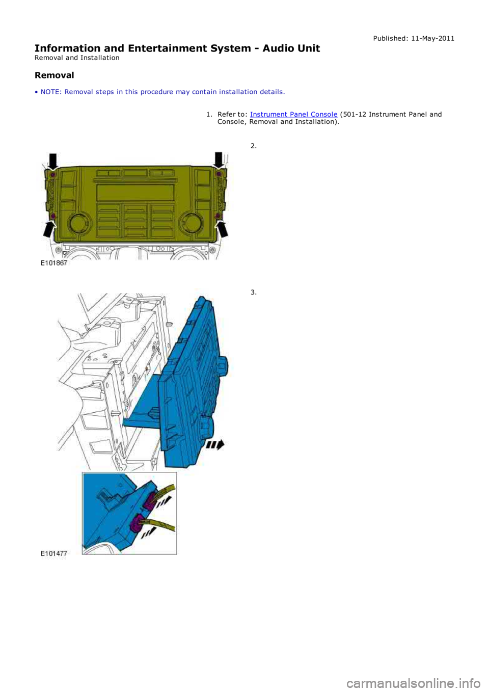 LAND ROVER FRELANDER 2 2006  Repair Manual Publi s hed: 11-May-2011
Information and Entertainment System - Audio Unit
Removal  and Inst all ati on
Removal
• NOTE: Removal  s t eps  in t his  procedure may cont ain i nst all ati on det ail s.