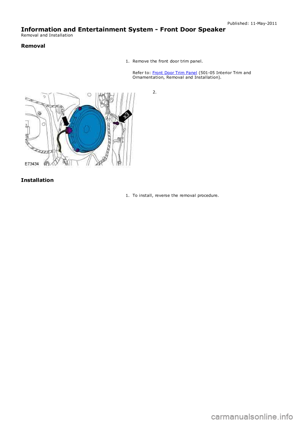 LAND ROVER FRELANDER 2 2006  Repair Manual Publi s hed: 11-May-2011
Information and Entertainment System - Front Door Speaker
Removal  and Inst all ati on
Removal
Remove t he front  door t ri m panel.
Refer t o: Front Door Trim Panel (501-05 I