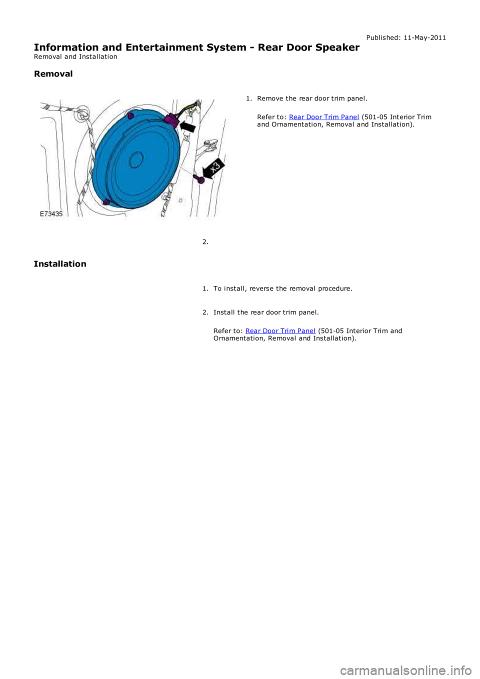 LAND ROVER FRELANDER 2 2006  Repair Manual Publi s hed: 11-May-2011
Information and Entertainment System - Rear Door Speaker
Removal  and Inst all ati on
Removal
Remove t he rear door t rim panel.
Refer t o: Rear Door Tri m Panel (501-05 Int e