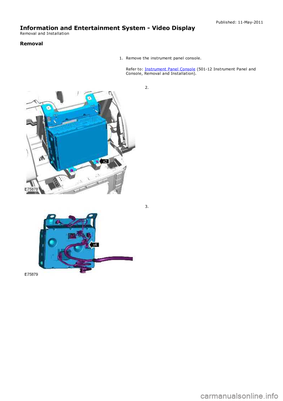 LAND ROVER FRELANDER 2 2006  Repair Manual Publi s hed: 11-May-2011
Information and Entertainment System - Video Display
Removal  and Inst all ati on
Removal
Remove t he ins trument panel cons ole.
Refer t o: Ins trument Panel  Consol e (501-1