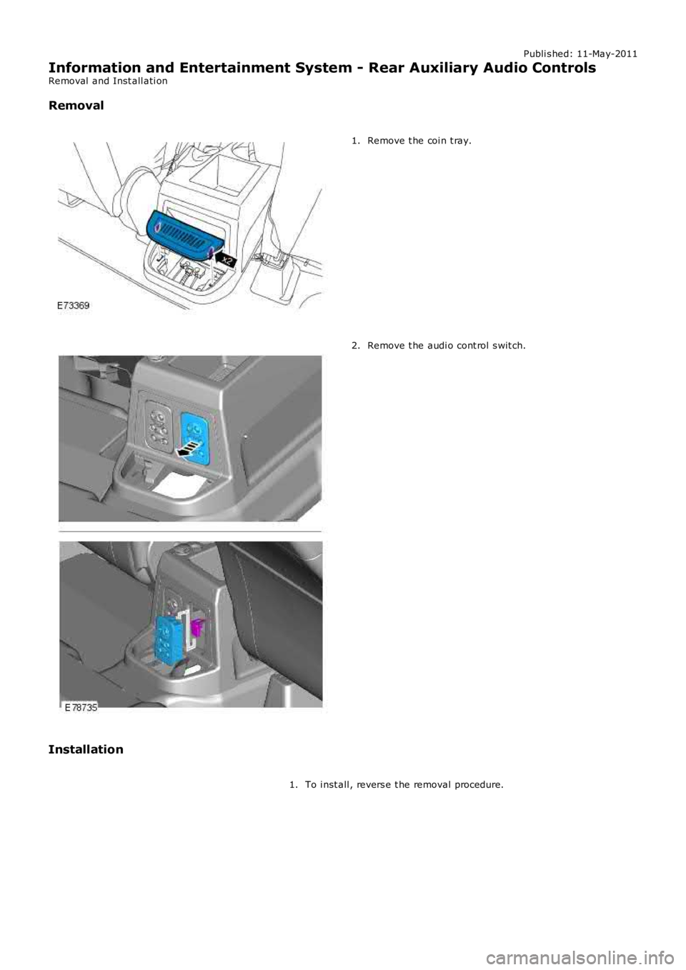 LAND ROVER FRELANDER 2 2006  Repair Manual Publi s hed: 11-May-2011
Information and Entertainment System - Rear Auxiliary Audio Controls
Removal  and Inst all ati on
Removal
Remove t he coi n t ray.1.
Remove t he audi o cont rol  s wit ch.2.
I