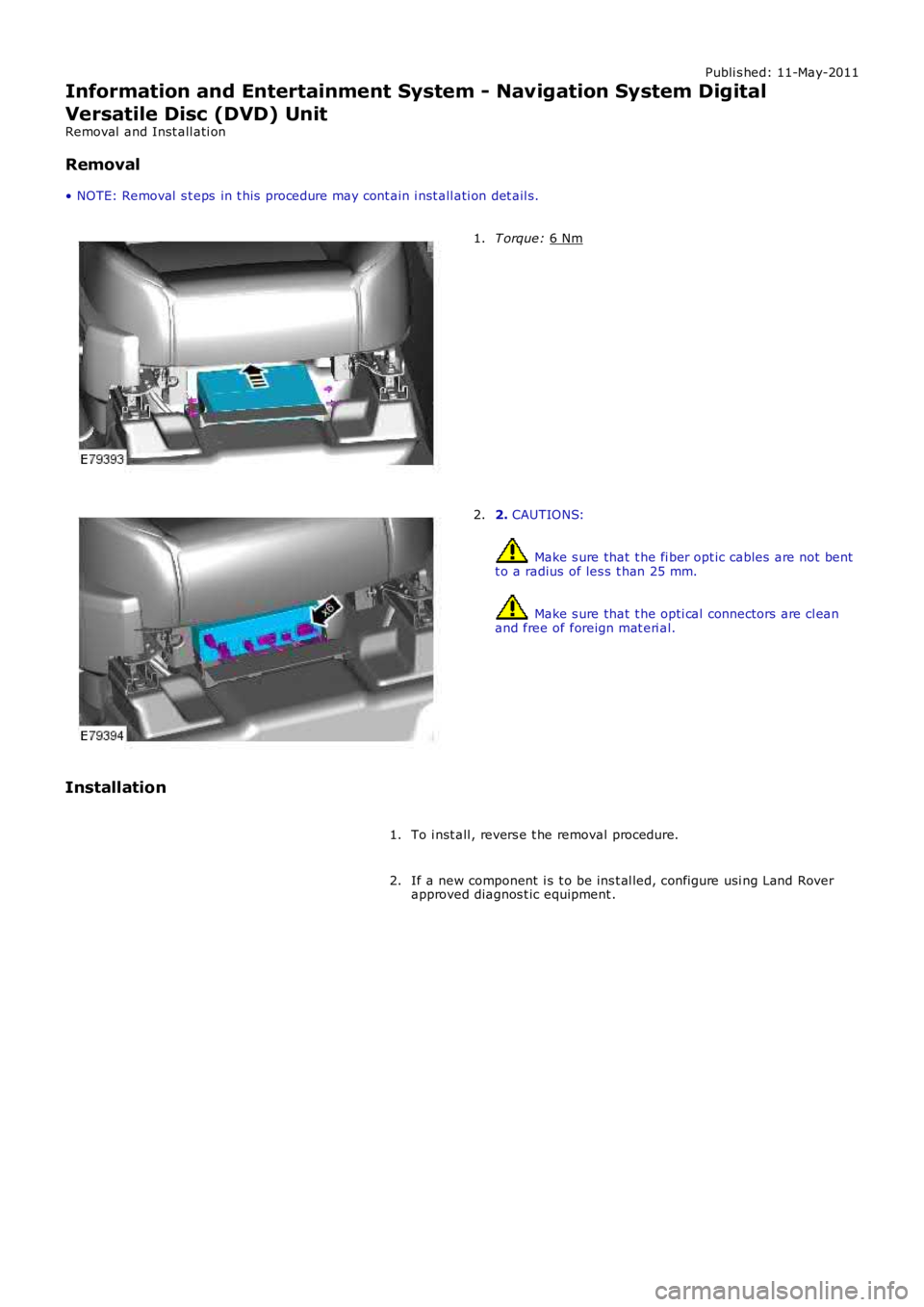 LAND ROVER FRELANDER 2 2006 Repair Manual Publi s hed: 11-May-2011
Information and Entertainment System - Navigation System Digital
Versatile Disc (DVD) Unit
Removal and Inst all ati on
Removal
• NOTE: Removal s t eps in t his procedure LAND ROVER FRELANDER 2 2006 Repair Manual Publi s hed: 11-May-2011
Information and Entertainment System - Navigation System Digital
Versatile Disc (DVD) Unit
Removal and Inst all ati on
Removal
• NOTE: Removal s t eps in t his procedure