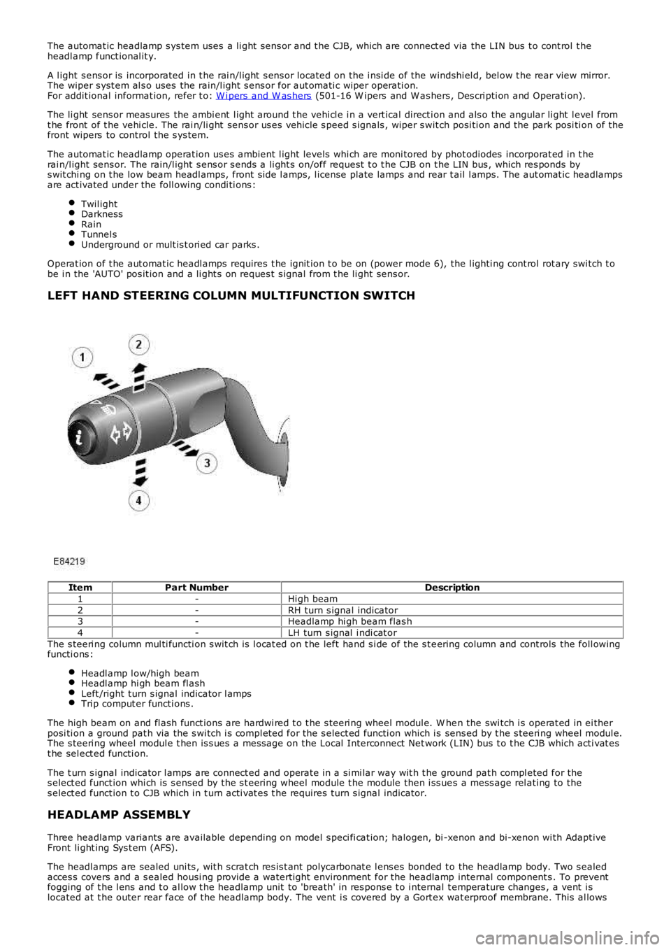 LAND ROVER FRELANDER 2 2006 Repair Manual The automat ic headlamp s ys tem uses a li ght s ens or and t he CJB, which are connect ed via the LIN bus t o cont rol t heheadl amp funct ional it y.
A l ight s ens or is incorporated in t he r LAND ROVER FRELANDER 2 2006 Repair Manual The automat ic headlamp s ys tem uses a li ght s ens or and t he CJB, which are connect ed via the LIN bus t o cont rol t heheadl amp funct ional it y.
A l ight s ens or is incorporated in t he r