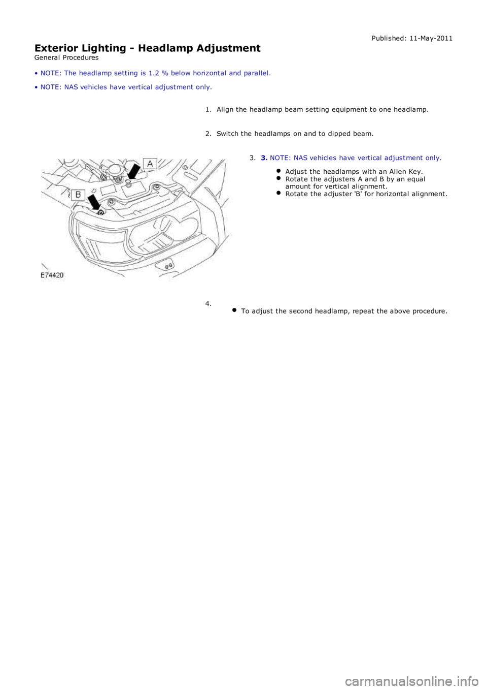 LAND ROVER FRELANDER 2 2006  Repair Manual Publi s hed: 11-May-2011
Exterior Lighting - Headlamp Adjustment
General Procedures
• NOTE: The headl amp s ett ing is  1.2 % bel ow hori zont al and parallel .
• NOTE: NAS vehicles  have vert ica