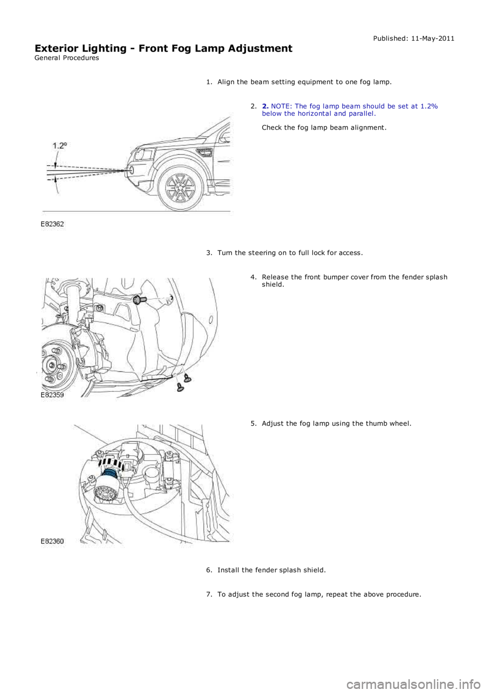 LAND ROVER FRELANDER 2 2006  Repair Manual Publi s hed: 11-May-2011
Exterior Lighting - Front Fog Lamp Adjustment
General Procedures
Ali gn t he beam s ett ing equipment  t o one fog lamp.1.
2. NOTE: The fog l amp beam should be set  at  1.2%b