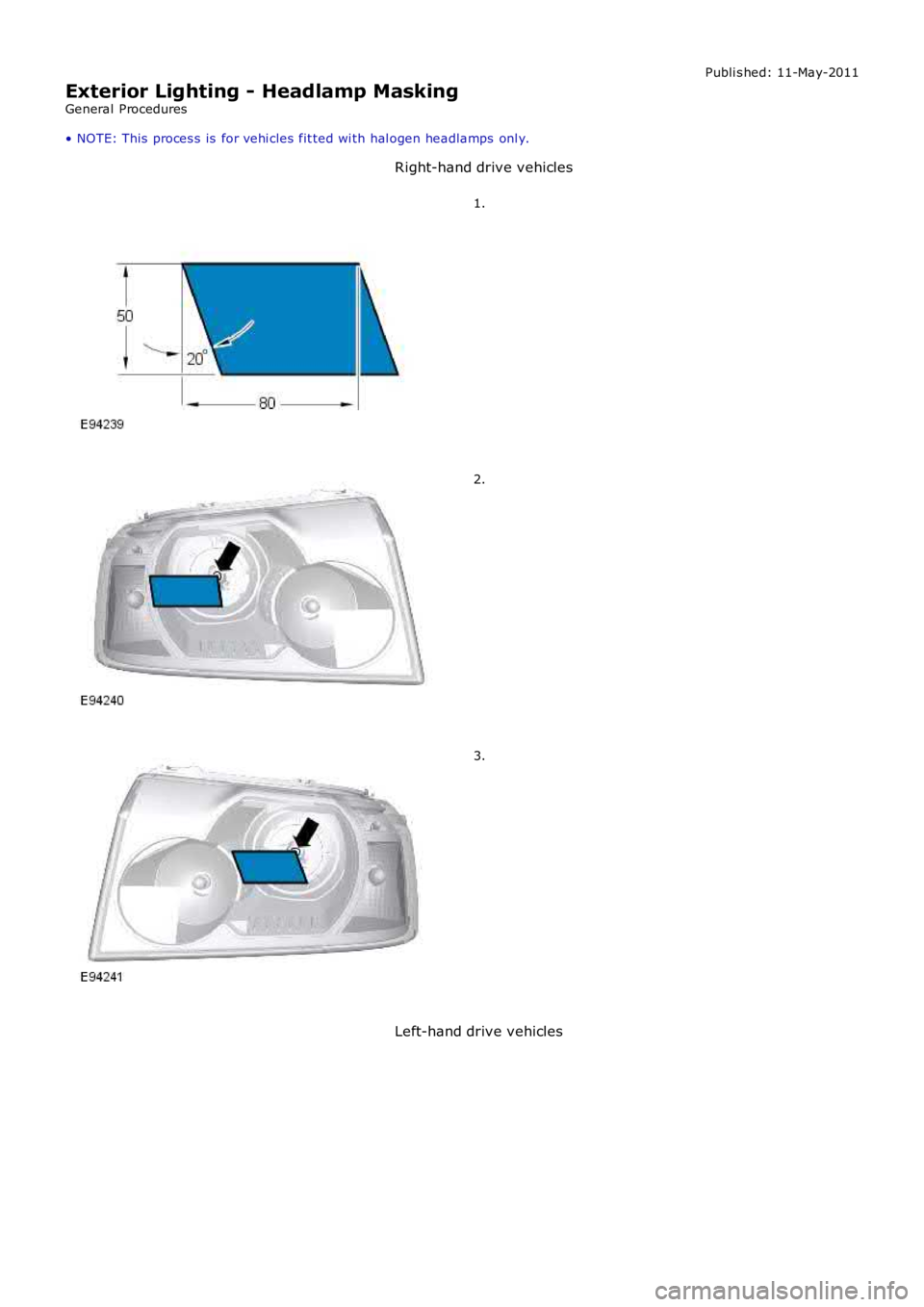 LAND ROVER FRELANDER 2 2006  Repair Manual Publi s hed: 11-May-2011
Exterior Lighting - Headlamp Masking
General Procedures
• NOTE: This  proces s  is  for vehi cles  fit ted wi th hal ogen headlamps  onl y.
Right-hand drive vehicles
1.
2.
3