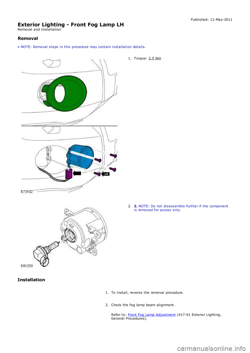 LAND ROVER FRELANDER 2 2006  Repair Manual Publi s hed: 11-May-2011
Exterior Lighting - Front Fog Lamp LH
Removal  and Inst all ati on
Removal
• NOTE: Removal  s t eps  in t his  procedure may cont ain i nst all ati on det ail s. T orque: 
2