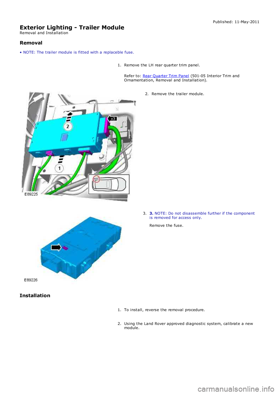 LAND ROVER FRELANDER 2 2006  Repair Manual Publi s hed: 11-May-2011
Exterior Lighting - Trailer Module
Removal  and Inst all ati on
Removal
• NOTE: The t rail er modul e i s fi tt ed wi th a replaceble fuse.
Remove t he LH rear quart er trim