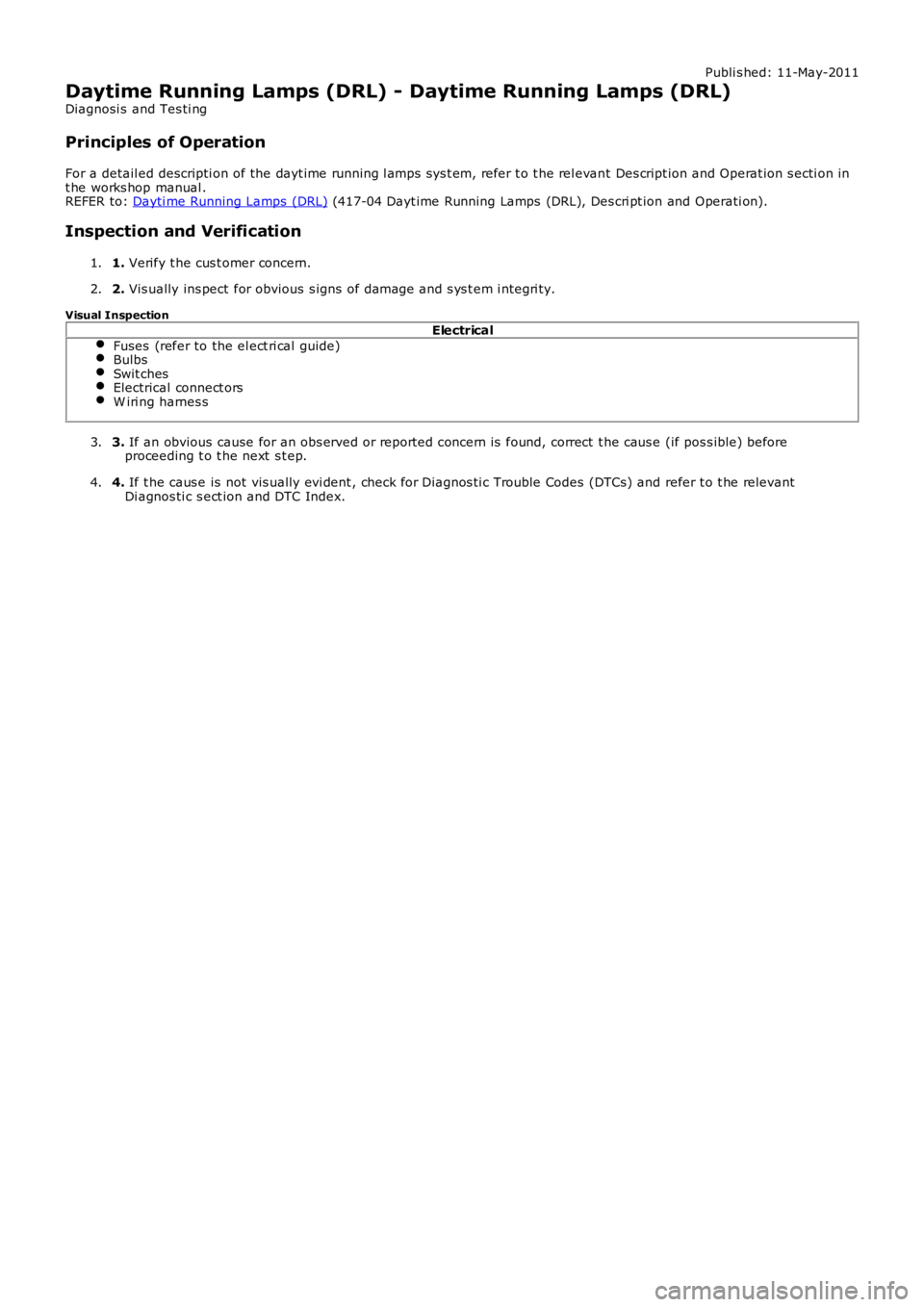 LAND ROVER FRELANDER 2 2006  Repair Manual Publi s hed: 11-May-2011
Daytime Running Lamps (DRL) - Daytime Running Lamps (DRL)
Diagnosi s  and Tes ti ng
Principles of Operation
For a detail ed descripti on of the dayt ime running l amps  sys t 