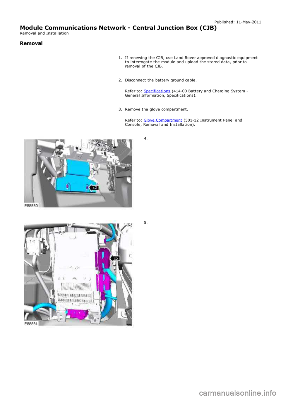 LAND ROVER FRELANDER 2 2006 Repair Manual Publi s hed: 11-May-2011
Module Communications Network - Central Junction Box (CJB)
Removal and Inst all ati on
Removal
If renewing t he CJB, us e Land Rover approved di agnos ti c equi pmentt o int LAND ROVER FRELANDER 2 2006 Repair Manual Publi s hed: 11-May-2011
Module Communications Network - Central Junction Box (CJB)
Removal and Inst all ati on
Removal
If renewing t he CJB, us e Land Rover approved di agnos ti c equi pmentt o int