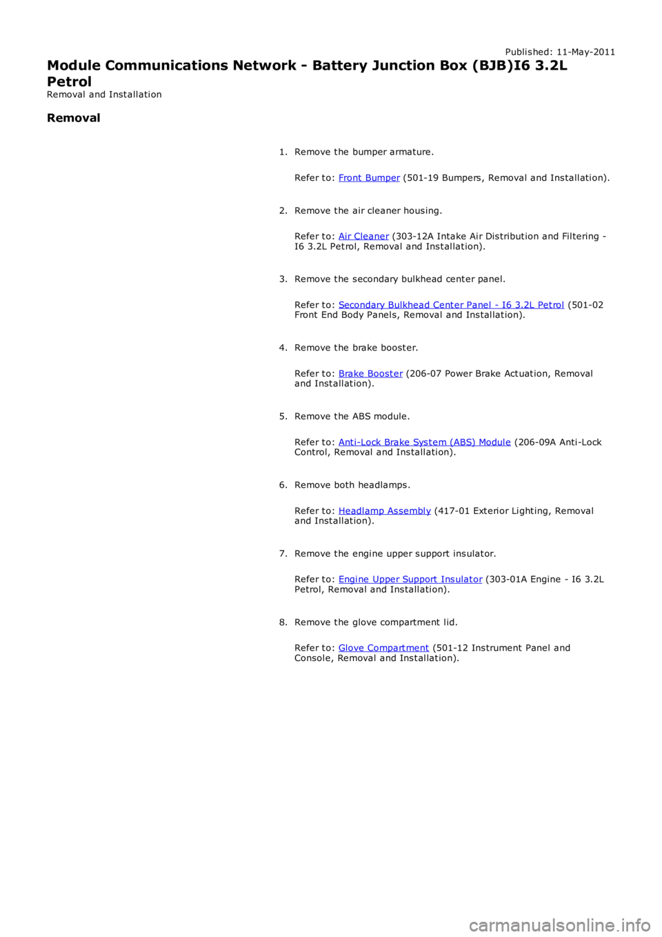 LAND ROVER FRELANDER 2 2006  Repair Manual Publi s hed: 11-May-2011
Module Communications Network - Battery Junction Box (BJB)I6 3.2L
Petrol
Removal  and Inst all ati on
Removal
Remove t he bumper armature.
Refer t o: Front Bumper (501-19 Bump