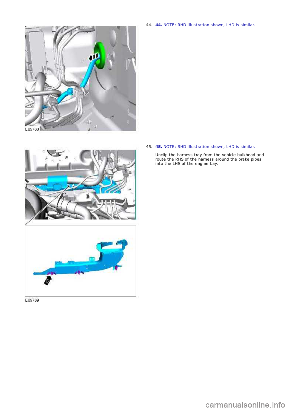 LAND ROVER FRELANDER 2 2006  Repair Manual 44. NOTE: RHD i llus t rati on s hown, LHD is  s imil ar.44.
45. NOTE: RHD i llus t rati on s hown, LHD is  s imil ar.
Unclip the harnes s  t ray from t he vehi cl e bulkhead androut e t he RHS of t h