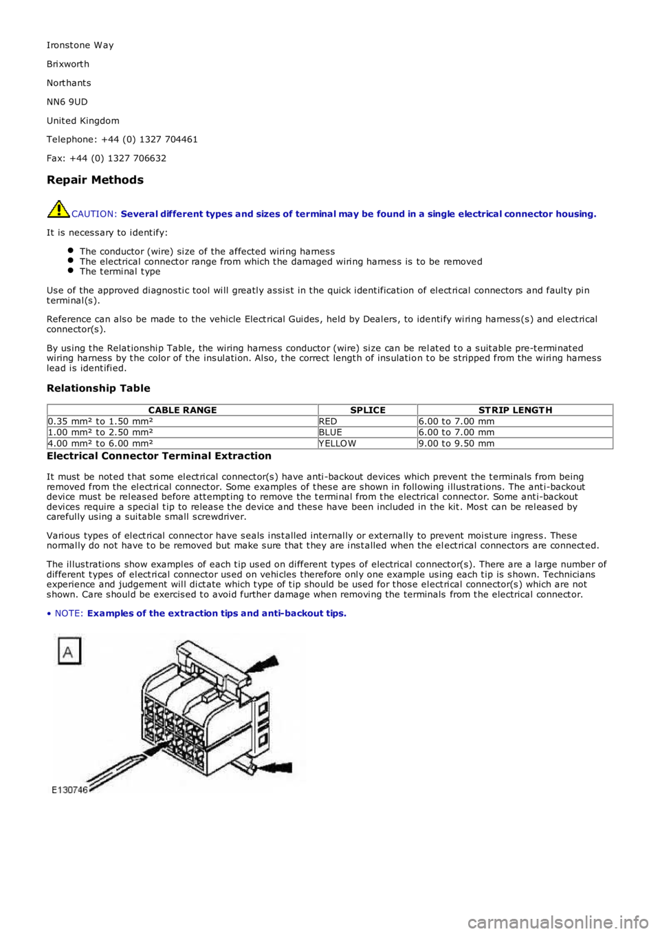 LAND ROVER FRELANDER 2 2006 Repair Manual Ironst one W ay
Bri xwort h
Nort hant s
NN6 9UD
Unit ed Kingdom
Telephone: +44 (0) 1327 704461
Fax: +44 (0) 1327 706632
Repair Methods
CAUTION: Several different types and sizes of terminal may be fou LAND ROVER FRELANDER 2 2006 Repair Manual Ironst one W ay
Bri xwort h
Nort hant s
NN6 9UD
Unit ed Kingdom
Telephone: +44 (0) 1327 704461
Fax: +44 (0) 1327 706632
Repair Methods
CAUTION: Several different types and sizes of terminal may be fou