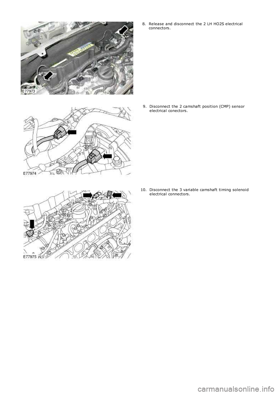 LAND ROVER FRELANDER 2 2006  Repair Manual Release and dis connect  the 2 LH HO2S electricalconnectors .8.
Di sconnect  t he 2 cams haft posi ti on (CMP) s ens orelectrical conectors.9.
Di sconnect  t he 3 vari abl e cams haft ti ming sol enoi