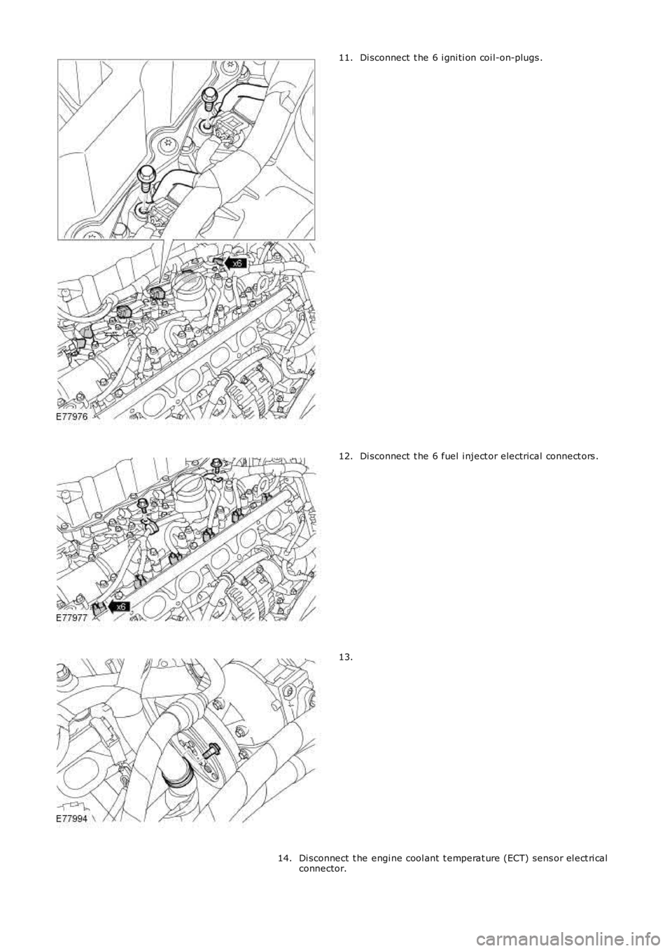 LAND ROVER FRELANDER 2 2006  Repair Manual Di sconnect  t he 6 i gni ti on coi l-on-plugs .11.
Di sconnect  t he 6 fuel  i nject or electrical connect ors .12.
13.
Di sconnect  t he engi ne cool ant  t emperat ure (ECT) sens or el ect ri calco