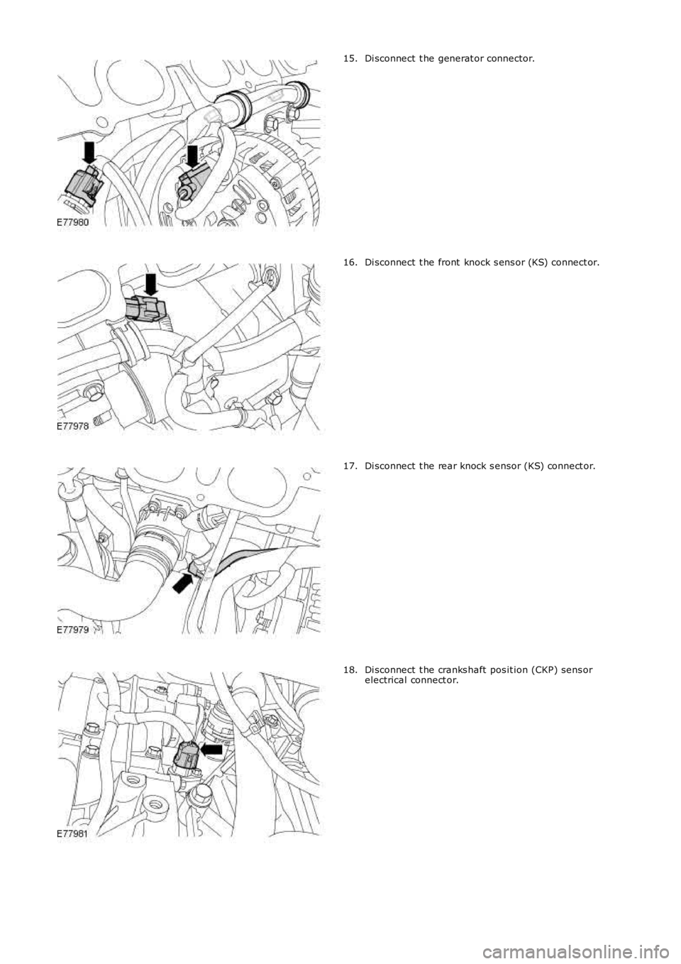 LAND ROVER FRELANDER 2 2006  Repair Manual Di sconnect  t he generat or connector.15.
Di sconnect  t he front  knock s ens or (KS) connect or.16.
Di sconnect  t he rear knock s ensor (KS) connect or.17.
Di sconnect  t he cranks haft  pos it io