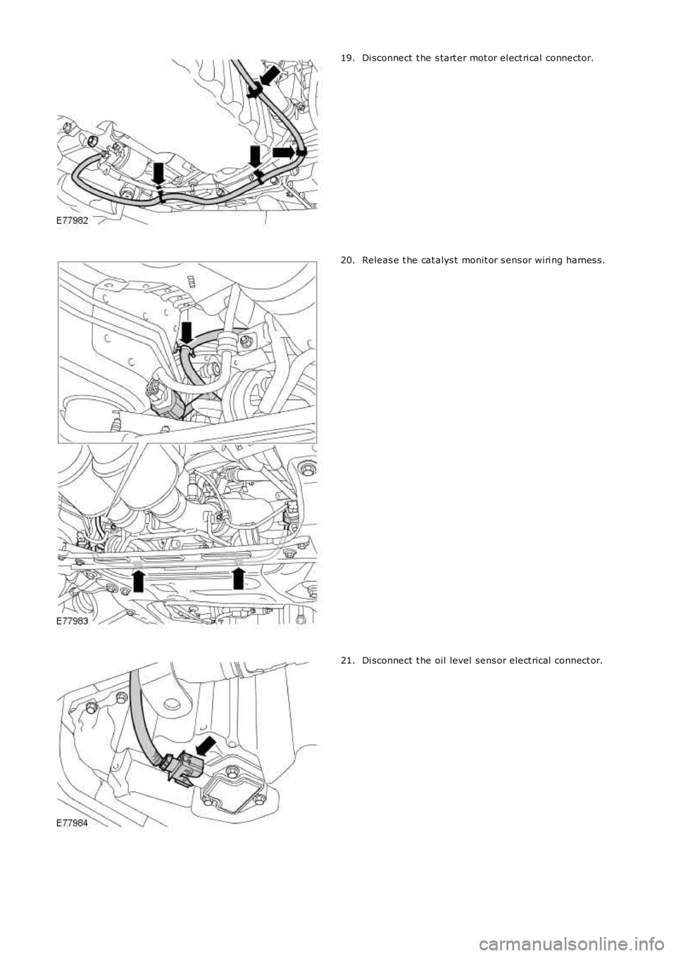 LAND ROVER FRELANDER 2 2006  Repair Manual Di sconnect  t he s tart er mot or el ect ri cal  connector.19.
Releas e t he cat alys t monit or s ens or wiri ng harnes s.20.
Di sconnect  t he oil level sens or elect rical  connect or.21. 