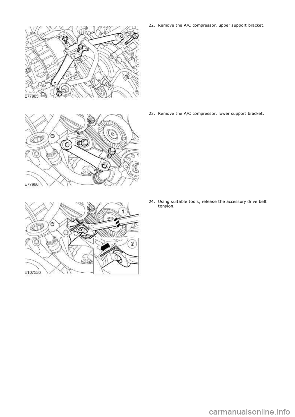 LAND ROVER FRELANDER 2 2006  Repair Manual Remove t he A/C compress or, upper s upport  bracket.22.
Remove t he A/C compress or, l ower support  bracket.23.
Us ing s uit able t ools , rel eas e t he acces s ory drive beltt ens i on.24. 