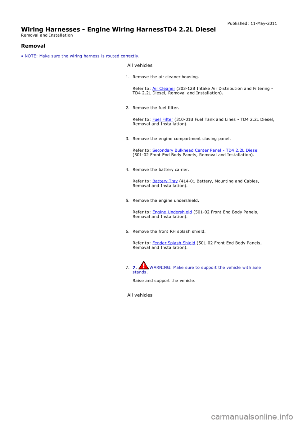 LAND ROVER FRELANDER 2 2006  Repair Manual Publi s hed: 11-May-2011
Wiring Harnesses - Engine Wiring HarnessTD4 2.2L Diesel
Removal  and Inst all ati on
Removal
• NOTE: Make s ure t he wi ri ng harness  is  rout ed correct ly. All vehicles
R