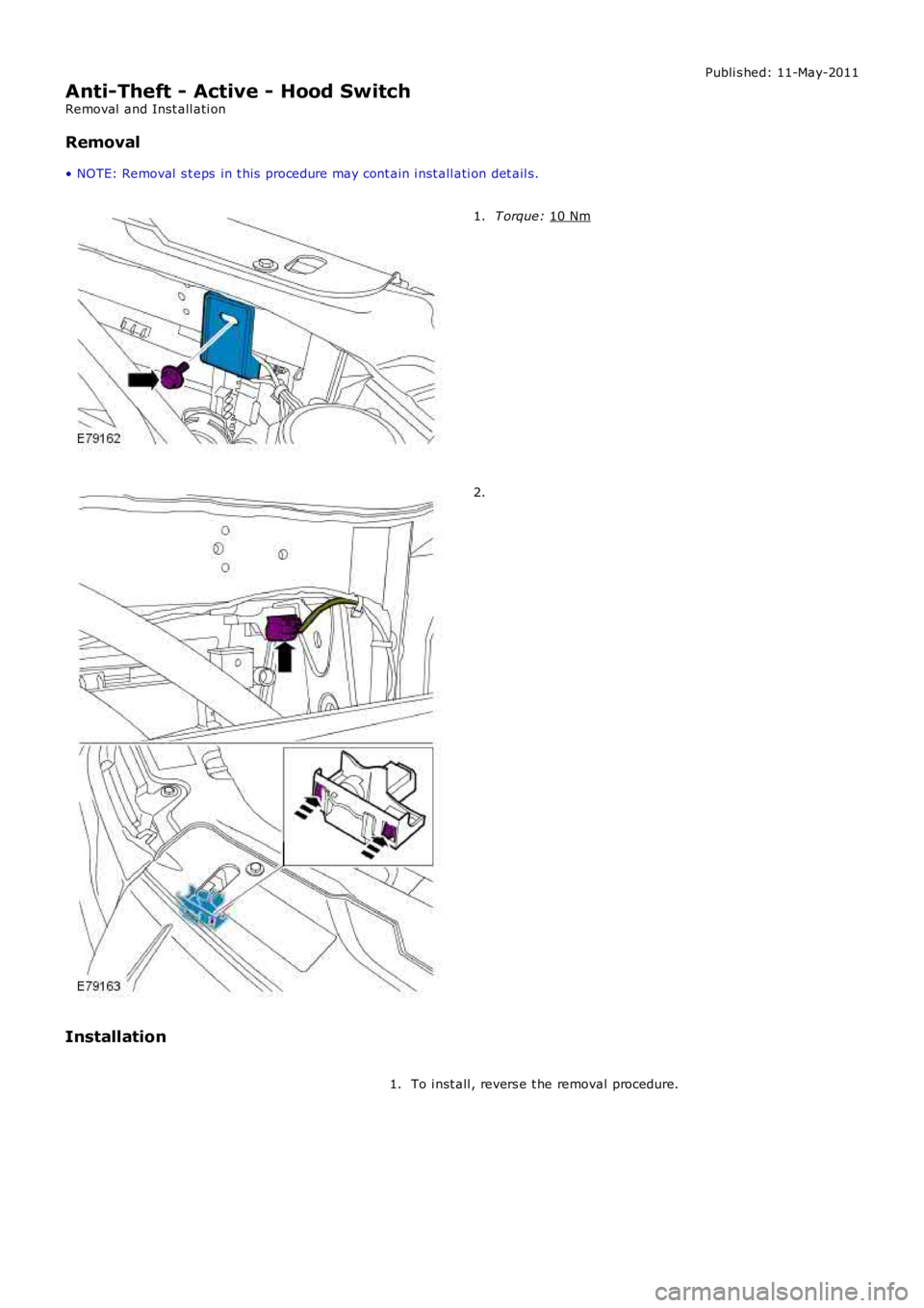 LAND ROVER FRELANDER 2 2006  Repair Manual Publi s hed: 11-May-2011
Anti-Theft - Active - Hood Switch
Removal  and Inst all ati on
Removal
• NOTE: Removal  s t eps  in t his  procedure may cont ain i nst all ati on det ail s. T orque: 
10 Nm