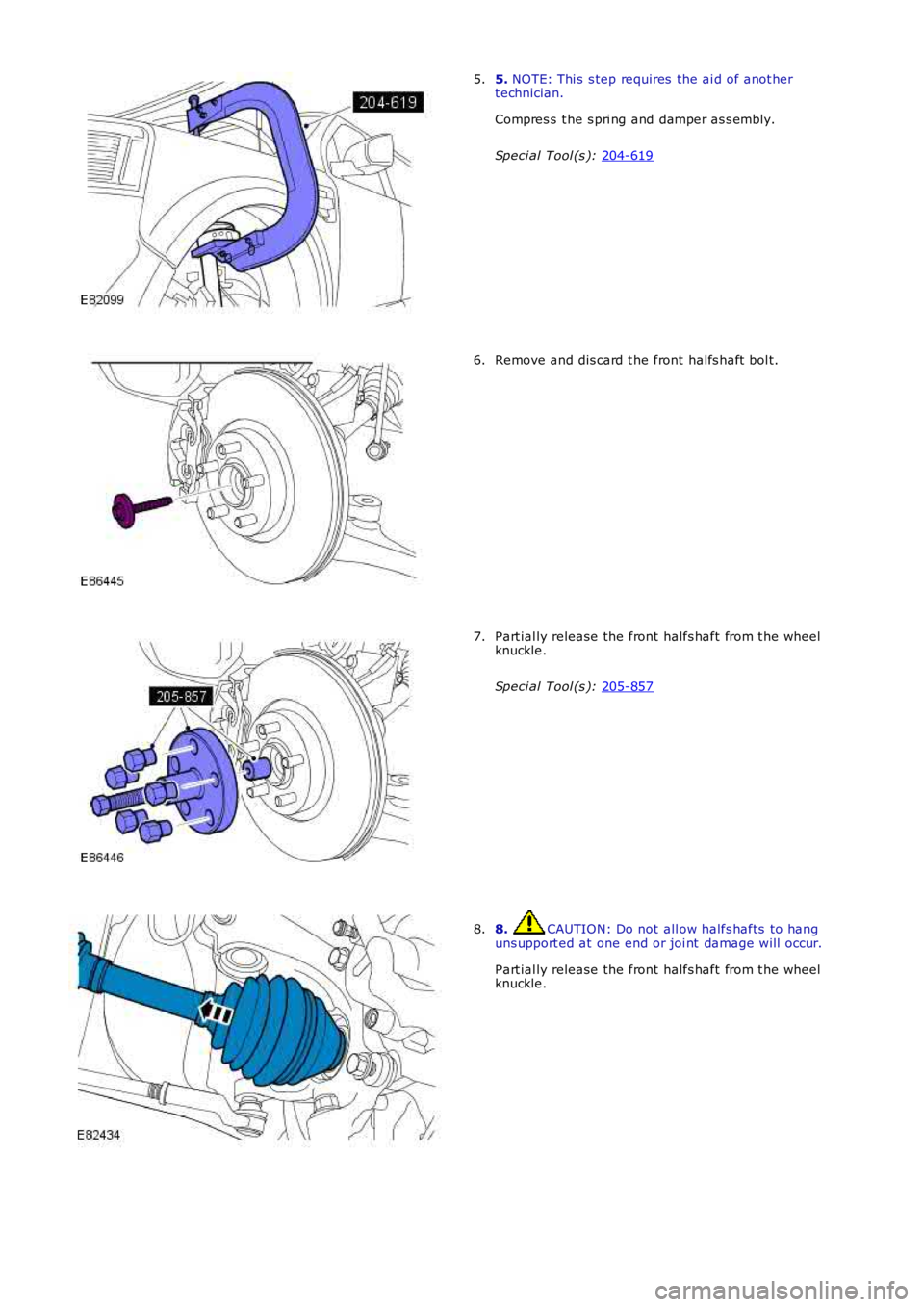 LAND ROVER FRELANDER 2 2006  Repair Manual 5. NOTE: Thi s  s tep requires  the ai d of anot hert echnician.
Compres s  t he s pri ng and damper as s embly.
Speci al Tool (s ): 204-619
5.
Remove and dis card t he front halfs haft  bol t.6.
Part